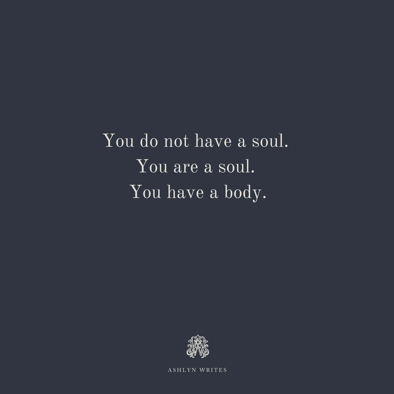 ou do not have a soul. You are a soul. You have a body. quote ashlyn writes